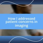 How I addressed patient concerns in imaging