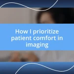 How I prioritize patient comfort in imaging