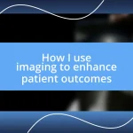 How I use imaging to enhance patient outcomes