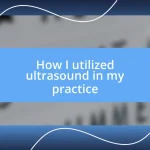 How I utilized ultrasound in my practice