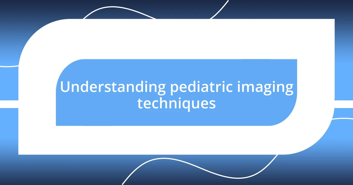 Understanding pediatric imaging techniques