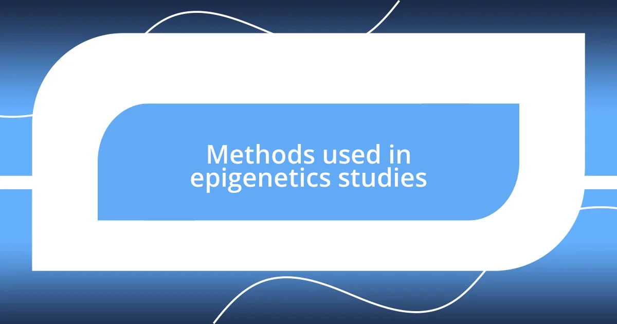 Methods used in epigenetics studies