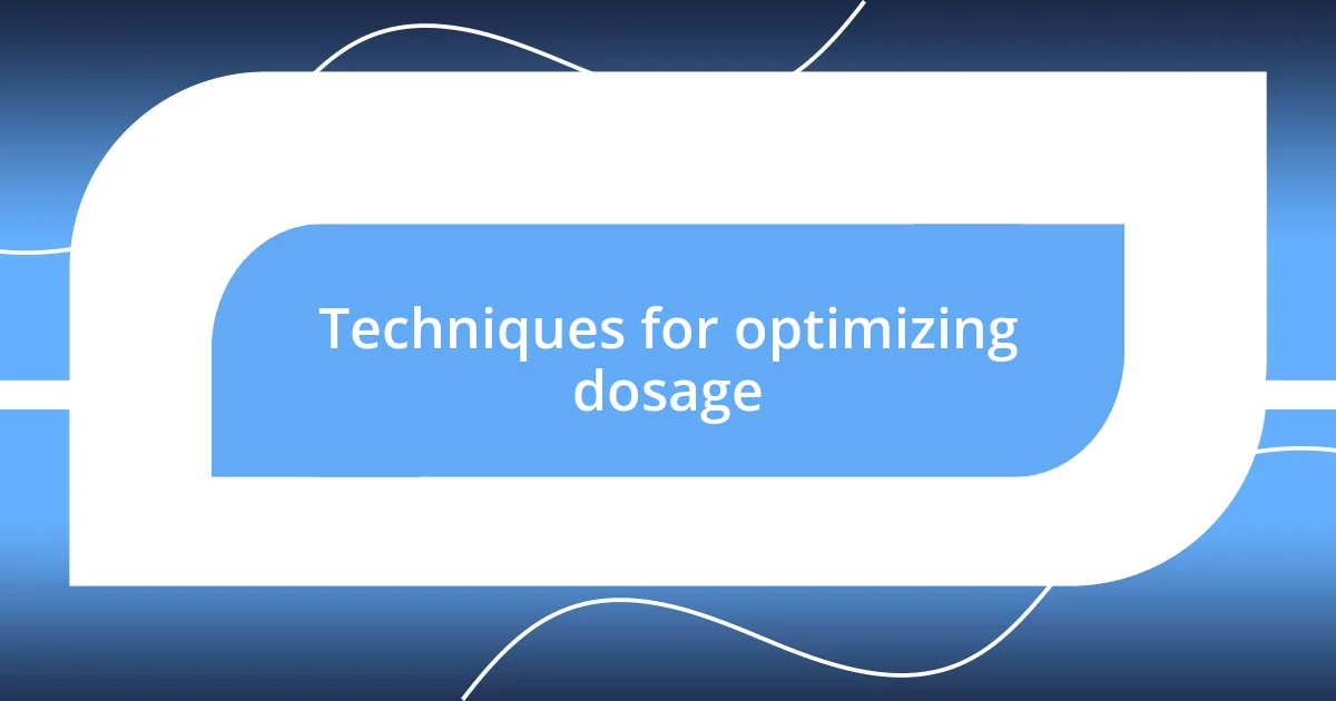 Techniques for optimizing dosage