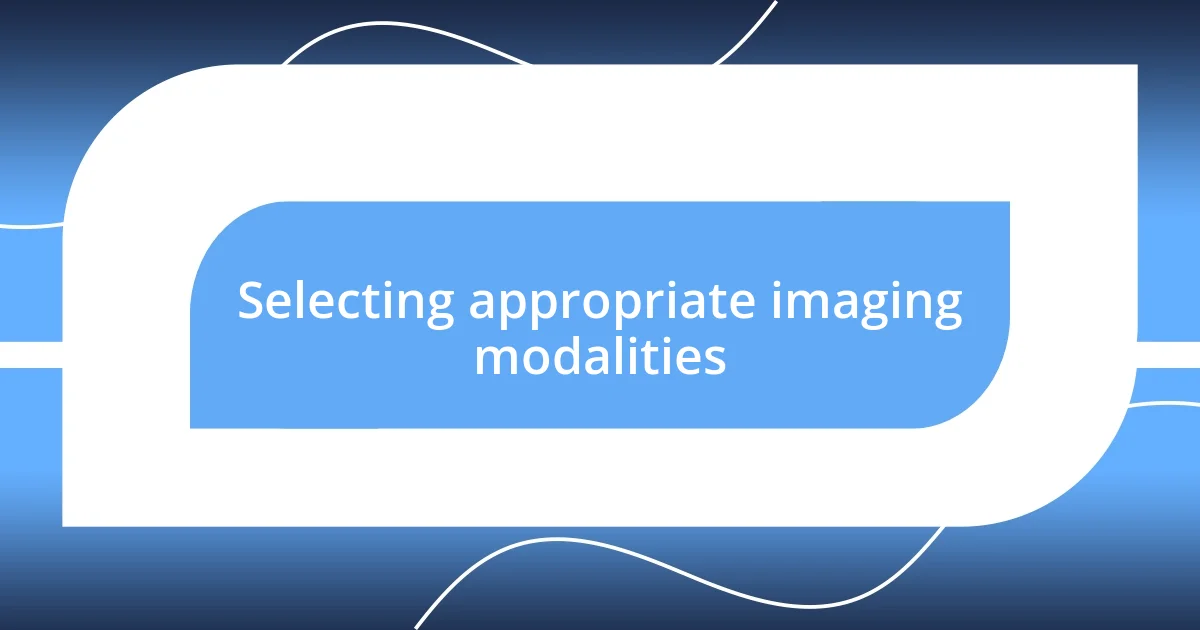 Selecting appropriate imaging modalities