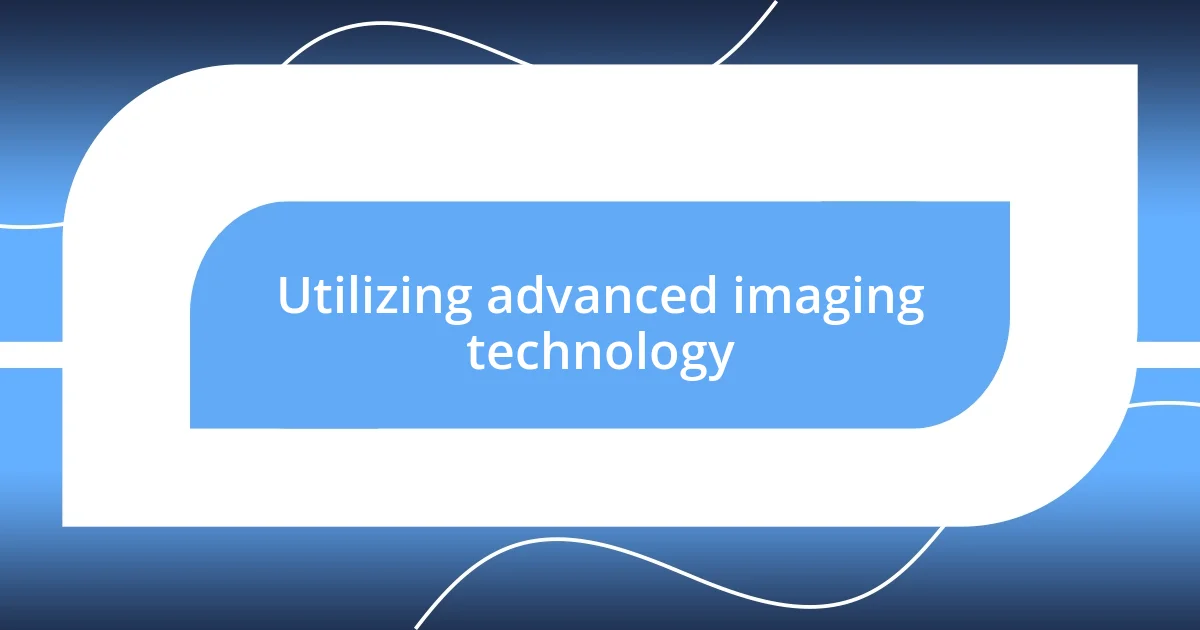 Utilizing advanced imaging technology