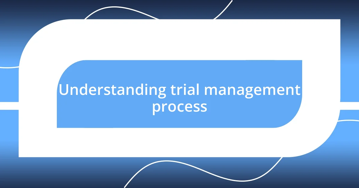 Understanding trial management process