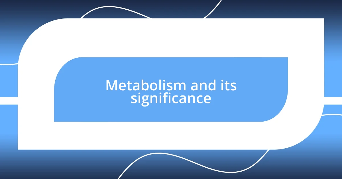 Metabolism and its significance